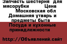 Запчасть шестерня  для мясорубки BRAUN › Цена ­ 450 - Московская обл. Домашняя утварь и предметы быта » Посуда и кухонные принадлежности   